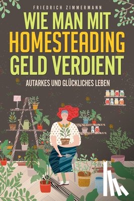 Zimmermann, Friedrich - Zimmermann, F: Wie man mit Homesteading Geld verdient
