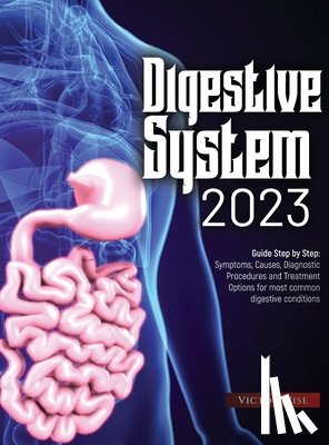 Victor Wise - Digestive System 2023: Step by Step Guide: Symptoms, Causes, Diagnostic Procedures and Treatment Options for most common digestive conditions