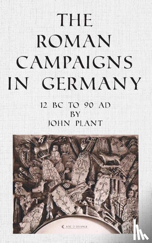 Plant, John - The Roman Campaigns in Germany