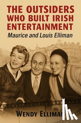 Elliman, Wendy - The Outsiders Who Built Irish Entertainment