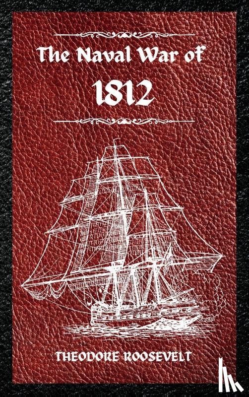 Roosevelt, Theodore - The Naval War of 1812 (Complete Edition)