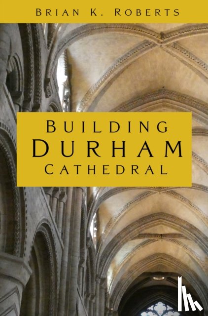 Roberts, Brian K. - Building Durham Cathedral