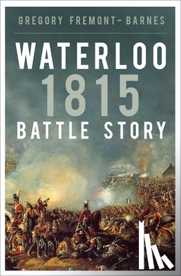 Fremont-Barnes, Gregory - Waterloo 1815: Battle Story