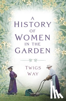 Way, Dr Twigs - A History of Women in the Garden