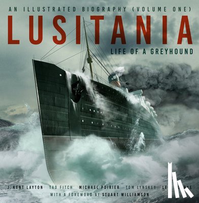 Layton, J. Kent, Fitch, Tad, Poirier, Michael, Lynskey, Thomas - Lusitania: An Illustrated Biography (Volume One)