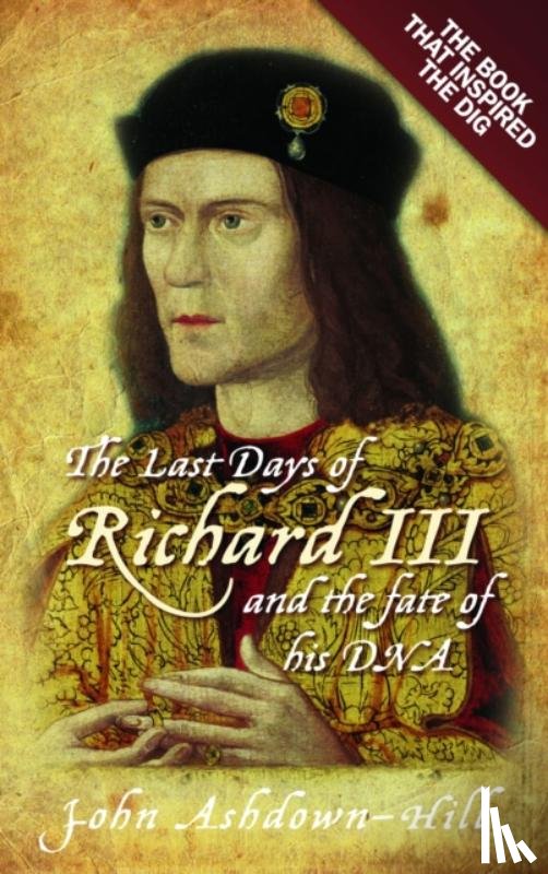 Ashdown-Hill, John - The Last Days of Richard III and the fate of his DNA