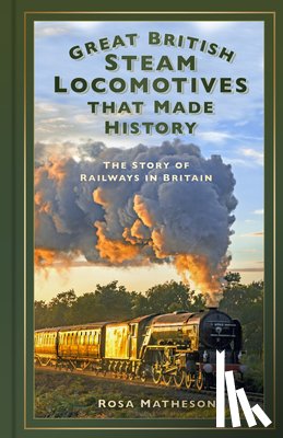 Matheson, Rosa - Great British Steam Locomotives that Made History