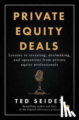Seides, Ted - Private Equity Deals: Lessons in Investing, Dealmaking, and Operations from Private Equity Professionals