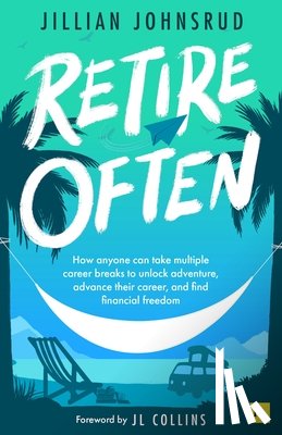 Johnsrud, Jillian - Retire Often: How Anyone Can Take Multiple Career Breaks to Unlock Adventure, Advance Their Career, and Find Financial Freedom