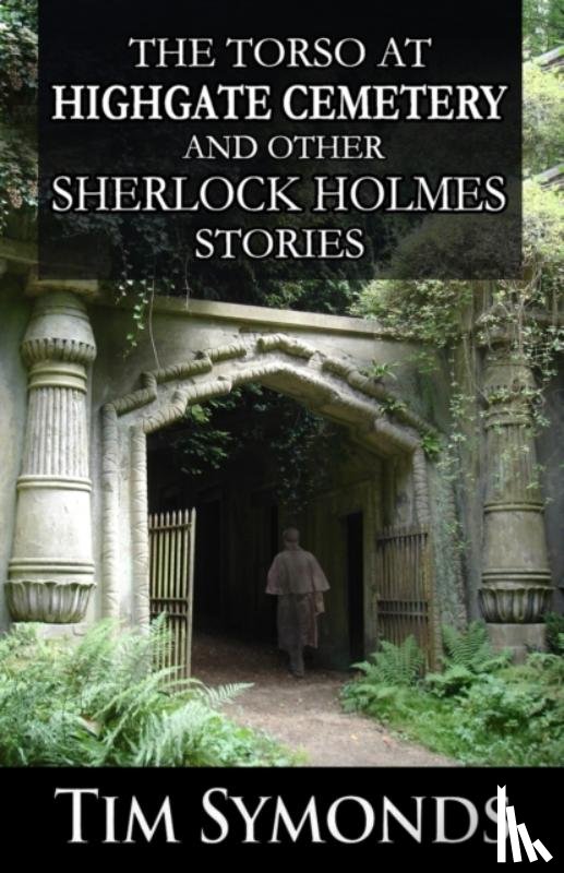 Symonds, Tim - The Torso At Highgate Cemetery and other Sherlock Holmes Stories