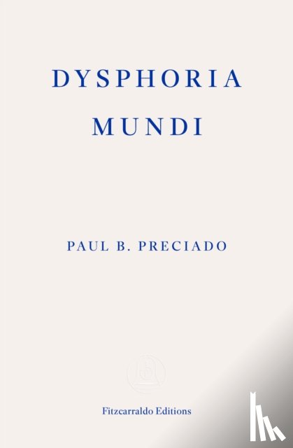 Preciado, Paul B. - Dysphoria Mundi