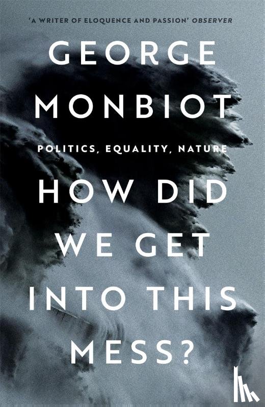 Monbiot, George - How Did We Get Into This Mess?