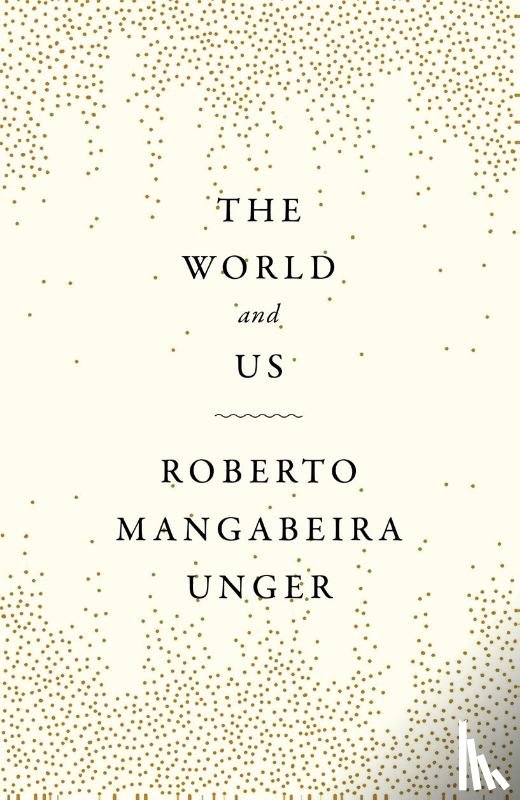 Unger, Roberto Mangabeira - The World and Us