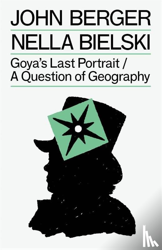 Berger, John, Bielski, Nella - Goya's Last Portrait/A Question of Geography
