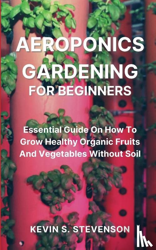 Stevenson, Kevin S - Aeroponics Gardening for Beginners