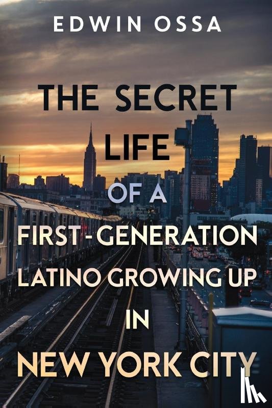 Ossa, Edwin - The Secret Life of a First-Generation Latino Growing Up in New York City