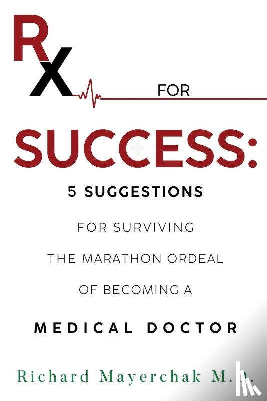 Mayerchak M.D., Richard - Rx for Success: 5 Suggestions for Surviving the Marathon Ordeal of Becoming a Medical Doctor