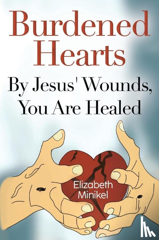 Minikel, Elizabeth - Burdened Hearts By Jesus' Wounds, You are Healed