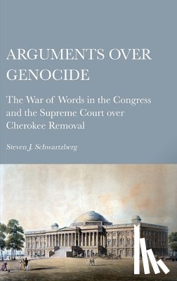 Schwartzberg, Steven J. - Arguments over Genocide: The War of Words in the Congress and the Supreme Court over Cherokee Removal