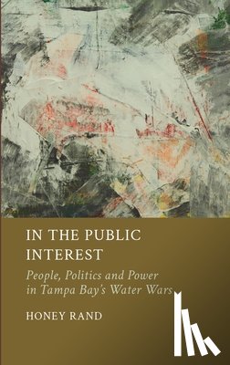 Rand, Honey - In the Public Interest: People, Politics and Power in Tampa Bay's Water Wars