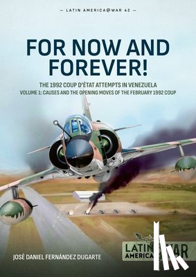 Dugarte, Jose Daniel Fernandez - For Now and Forever! The 1992 Coup d’etat Attempts in Venezuela Volume 1