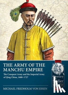 Fredholm Von Essen, Michael - Army of the Manchu Empire: The Conquest Army and the Imperial Army of Qing China, 1600-1727