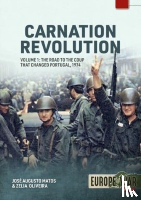 Matos, Jose Augusto, Oliveira, Zelia - Carnation Revolution Volume 1: The Road to the Coup That Changed Portugal, 1974