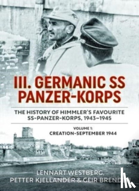 Westberg, Lennart, Kjellander, Petter, Brenden, Geir - III. Germanic SS Panzer-Korps - The History of Himmler's Favourite SS-Panzer-Korps, 1943-1945