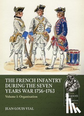 Vial, Jean-Louis - French Infantry During the Seven Years War 1756-1763 Volume 1