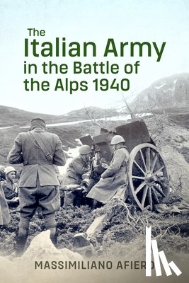 Afiero, Massimiliano - The Italian Army in the Battle of the Alps 1940