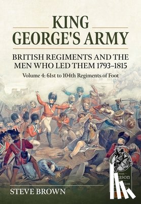 Brown, Steve - King George's Army: British Regiments and the Men Who Led Them 1793-1815
