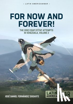 Dugarte, Jose Daniel Fernandez - For Now and Forever! The 1992 Coup d’etat Attempts in Venezuela Volume 2