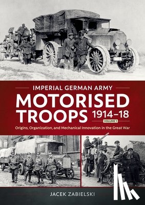 Zabielski, Jacek - Imperial German Army Motorised Troops 1914-18 Volume 1