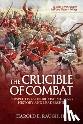 Raugh Jr, Harold E. - The Crucible of Combat: Perspectives on British Military History and Leadership