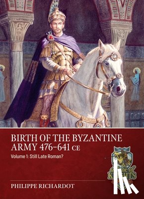 Richardot, Philippe - Birth of the Byzantine Army 476-641 CE Volume 1