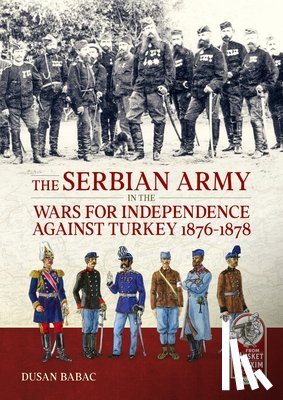Babac, Dusan - The Serbian Army in the Wars for Independence against Turkey, 1876-1878
