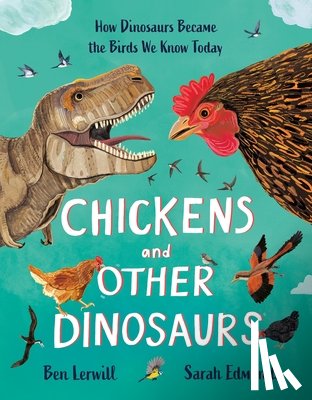 Lerwill, Ben - Chickens and Other Dinosaurs: How Dinosaurs Became the Birds We Know Today