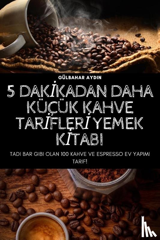 Gulbahar Aydin - 5 Dakİkadan Daha Kucuk Kahve Tarİflerİ Yemek Kİtabi