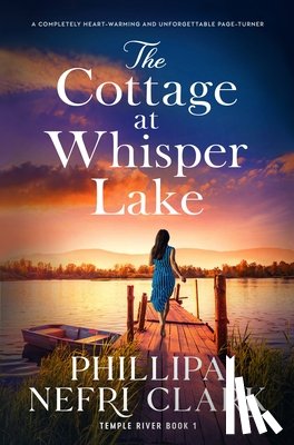 Nefri Clark, Phillipa - The Cottage at Whisper Lake: A Completely Heart-Warming and Unforgettable Page-Turner