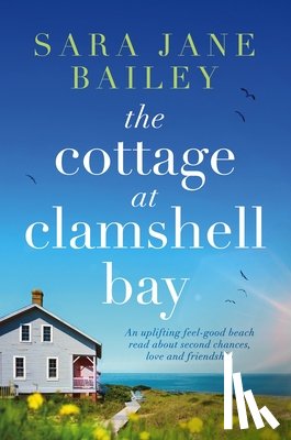 Bailey, Sara Jane - The Cottage at Clamshell Bay: An uplifting feel-good beach read about second chances, love and friendship
