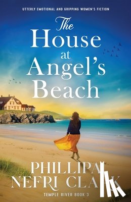 Clark, Phillipa Nefri - The House at Angel's Beach: Utterly emotional and gripping women's fiction