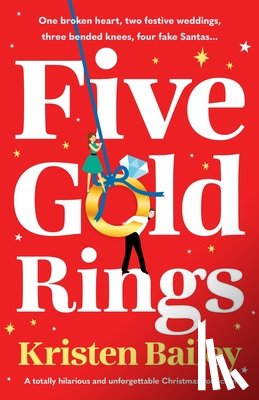 Bailey, Kristen - Five Gold Rings: A totally hilarious and unforgettable Christmas rom-com