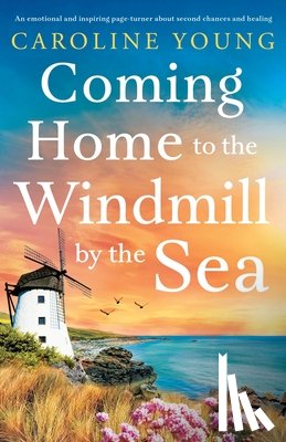 Young, Caroline - Coming Home to the Windmill by the Sea: An utterly emotional and inspiring tale of old secrets and new beginnings