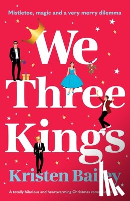 Bailey, Kristen - We Three Kings: A totally hilarious and heart-warming Christmas romantic comedy