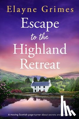 Grimes, Elayne - Escape to the Highland Retreat: A Moving Scottish Page-Turner about Secrets and Friendship
