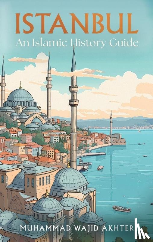 Akhter, Dr Muhammad Wajid - Istanbul: An Islamic History Guide