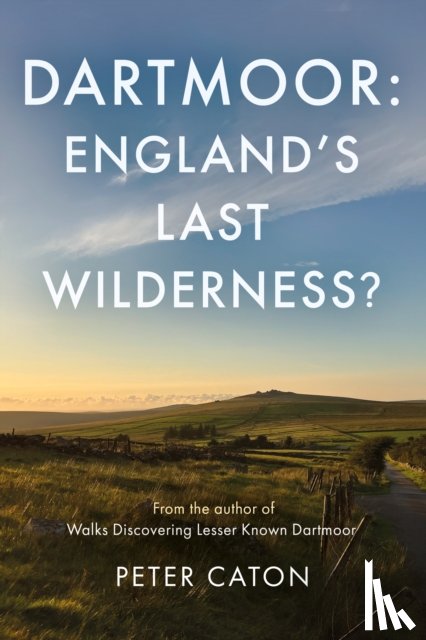 Caton, Peter - Dartmoor: England's Last Wilderness?