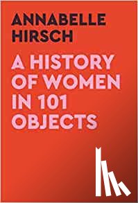 Hirsch, Annabelle - A History of Women in 101 Objects
