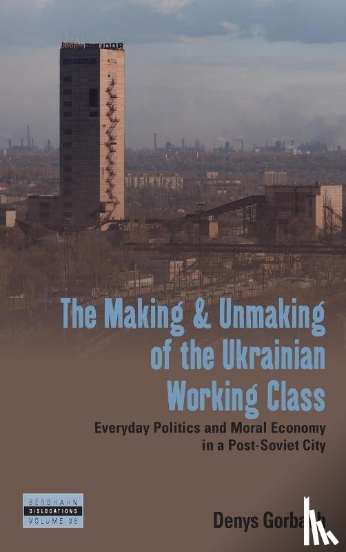 Gorbach, Denys - The Making and Unmaking of the Ukrainian Working Class