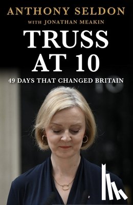 Seldon, Anthony - Truss at 10: 49 Days That Changed Britiain